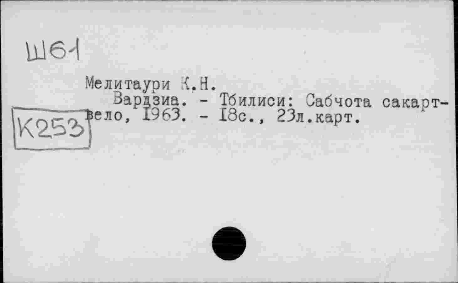 ﻿bJ6d
Мелитаури X.H.
,__ Вардзиа. - Тбилиси: Оабчота сакарт-
К2,32>|еЛО’	“ *8®*» 23л.карт.